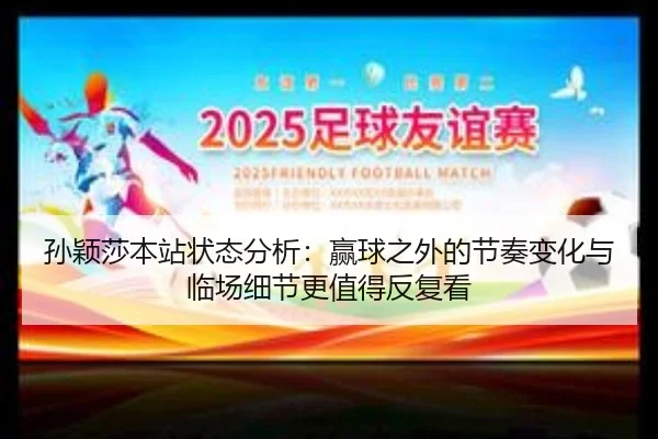 孙颖莎本站状态分析：赢球之外的节奏变化与临场细节更值得反复看 | kaiyun